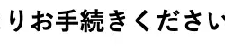りお手続きください