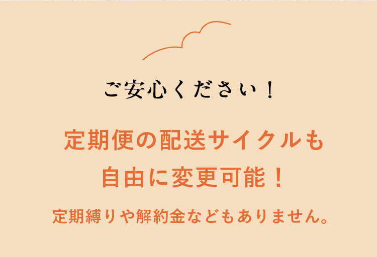 ご安心ください!
定期便の配送サイクルも
自由に変更可能!
