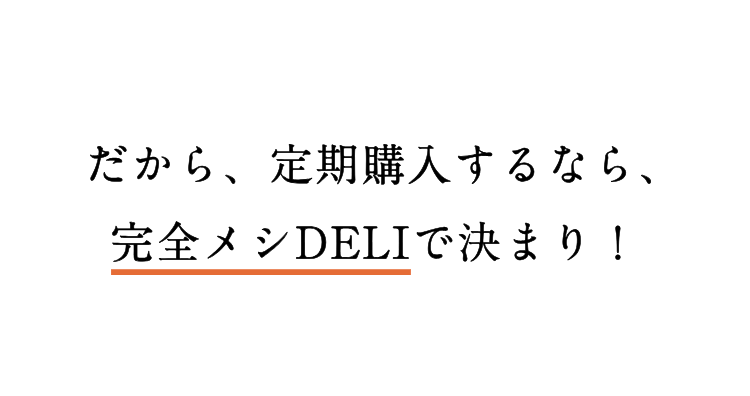 だから、定期購入するなら、完全メシDELIで決まり！