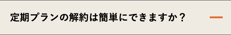 定期プランの解約は簡単にできますか？